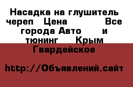 Насадка на глушитель череп › Цена ­ 8 000 - Все города Авто » GT и тюнинг   . Крым,Гвардейское